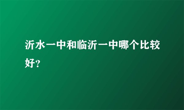 沂水一中和临沂一中哪个比较好？