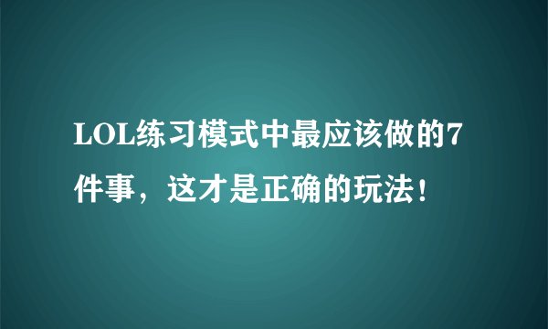 LOL练习模式中最应该做的7件事，这才是正确的玩法！