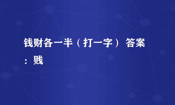 钱财各一半（打一字） 答案：贱