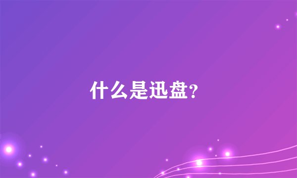 什么是迅盘？