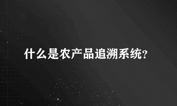 什么是农产品追溯系统？
