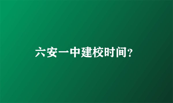 六安一中建校时间？