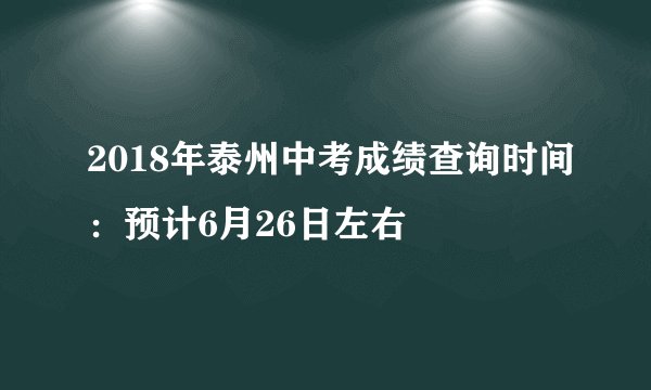 2018年泰州中考成绩查询时间：预计6月26日左右