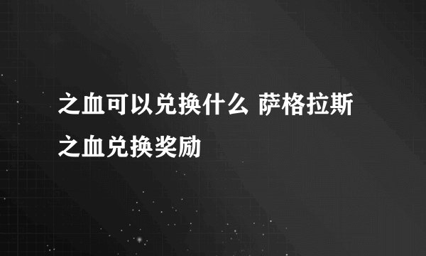 之血可以兑换什么 萨格拉斯之血兑换奖励