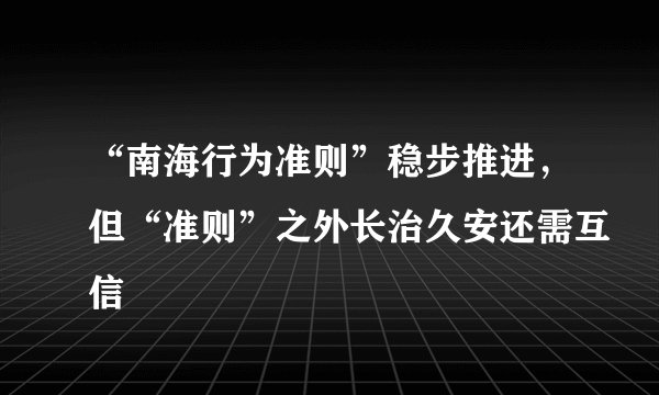 “南海行为准则”稳步推进，但“准则”之外长治久安还需互信