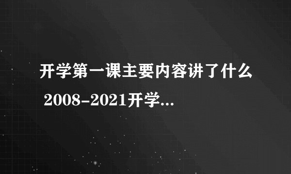 开学第一课主要内容讲了什么 2008-2021开学第一课主题内容