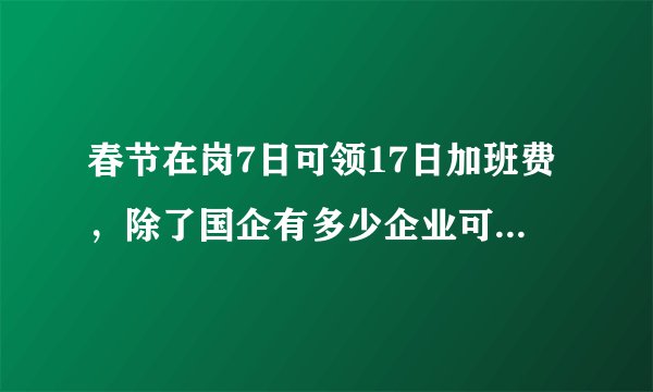 春节在岗7日可领17日加班费，除了国企有多少企业可以做到？