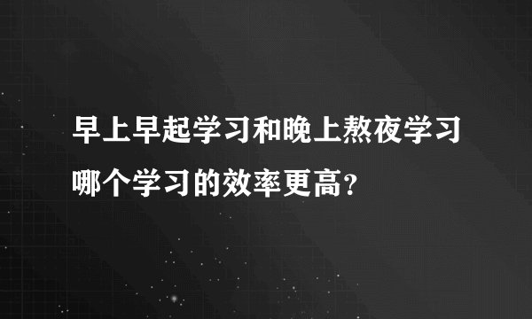 早上早起学习和晚上熬夜学习哪个学习的效率更高？