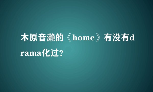 木原音濑的《home》有没有drama化过？