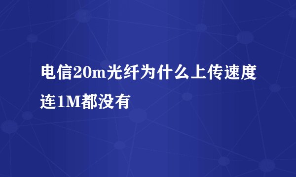 电信20m光纤为什么上传速度连1M都没有