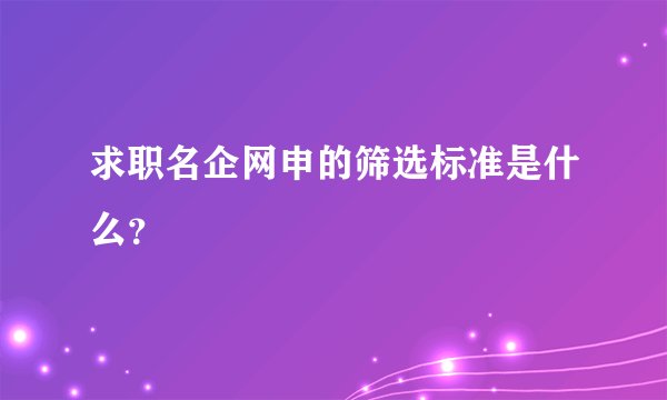 求职名企网申的筛选标准是什么？