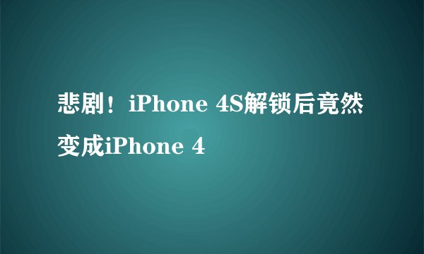 悲剧！iPhone 4S解锁后竟然变成iPhone 4