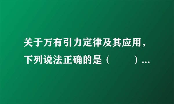 关于万有引力定律及其应用，下列说法正确的是（　　）A．对于不同物体，G取值不同B．两物体间的万有引力