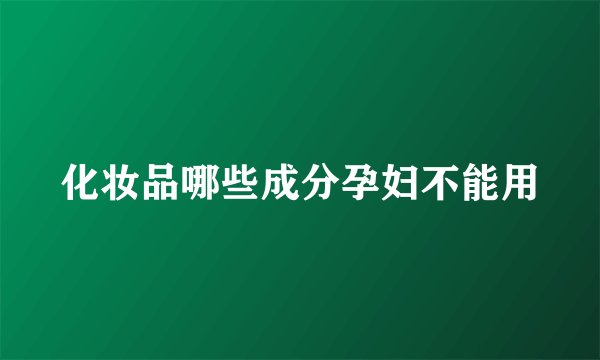 化妆品哪些成分孕妇不能用