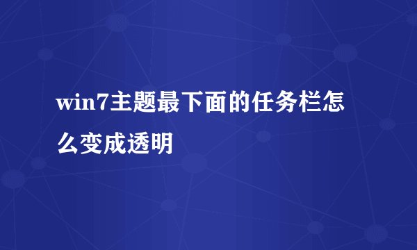 win7主题最下面的任务栏怎么变成透明