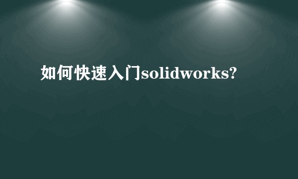 如何快速入门solidworks?