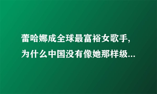 蕾哈娜成全球最富裕女歌手,为什么中国没有像她那样级别的女歌手？
