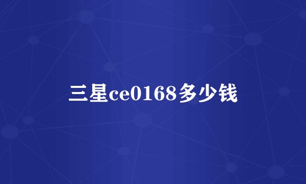 三星ce0168多少钱