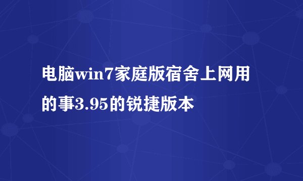 电脑win7家庭版宿舍上网用的事3.95的锐捷版本
