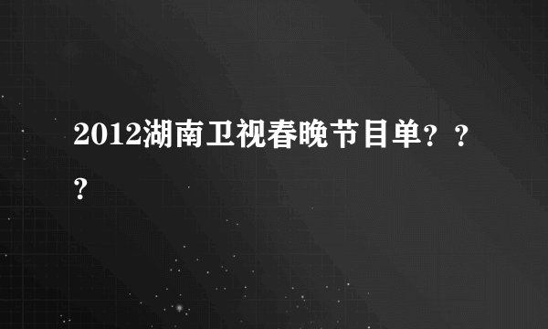 2012湖南卫视春晚节目单？？?