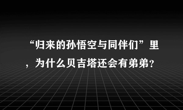 “归来的孙悟空与同伴们”里，为什么贝吉塔还会有弟弟？