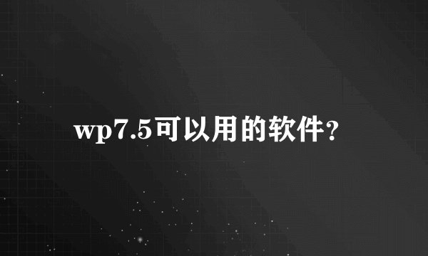 wp7.5可以用的软件？