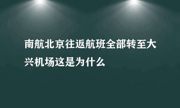 南航北京往返航班全部转至大兴机场这是为什么