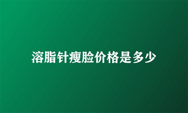 溶脂针瘦脸价格是多少