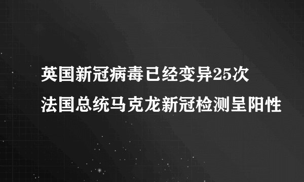 英国新冠病毒已经变异25次 法国总统马克龙新冠检测呈阳性