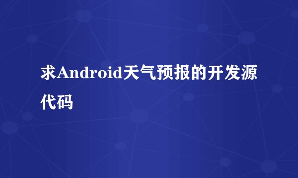 求Android天气预报的开发源代码