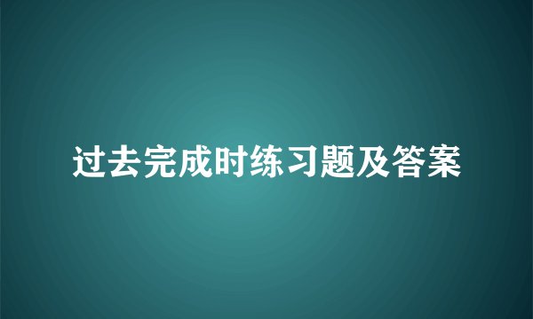过去完成时练习题及答案