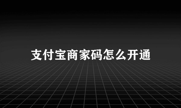 支付宝商家码怎么开通