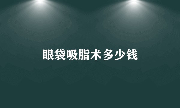 眼袋吸脂术多少钱