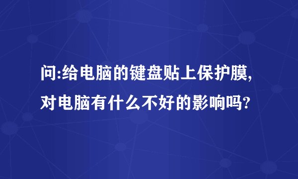 问:给电脑的键盘贴上保护膜,对电脑有什么不好的影响吗?
