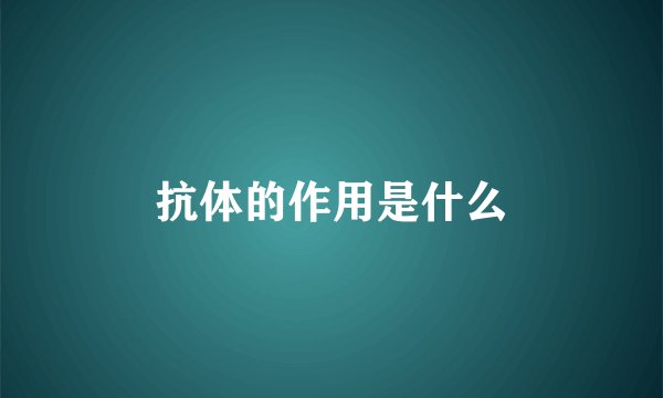 抗体的作用是什么