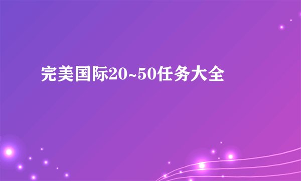 完美国际20~50任务大全
