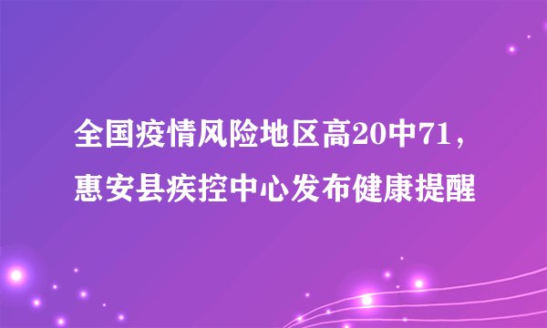 全国疫情风险地区高20中71，惠安县疾控中心发布健康提醒