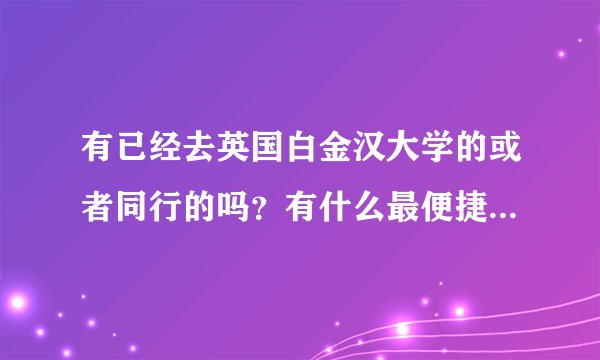 有已经去英国白金汉大学的或者同行的吗？有什么最便捷到达学校办法？希望各位多多指教