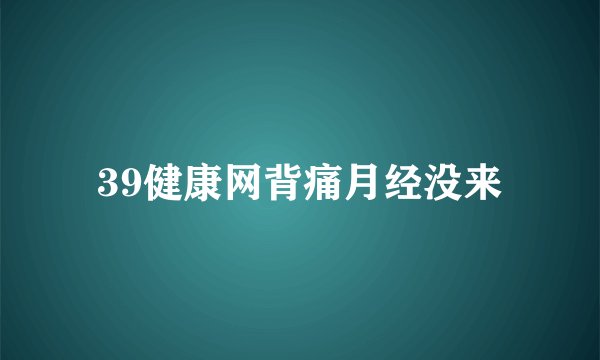 39健康网背痛月经没来