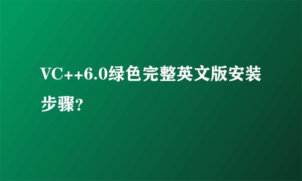 VC++6.0绿色完整英文版安装步骤？