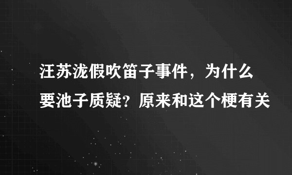 汪苏泷假吹笛子事件，为什么要池子质疑？原来和这个梗有关