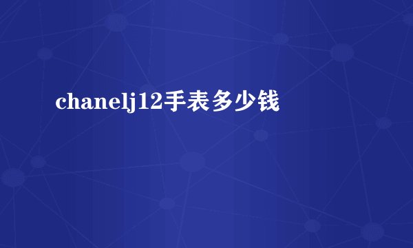 chanelj12手表多少钱