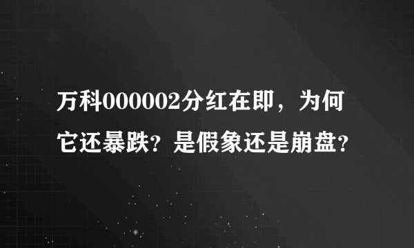 万科000002分红在即，为何它还暴跌？是假象还是崩盘？
