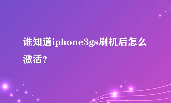 谁知道iphone3gs刷机后怎么激活？