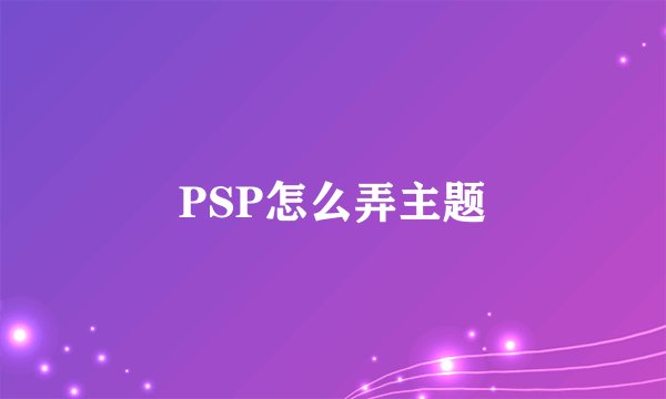 PSP怎么弄主题