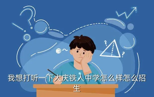 大庆市铁人中学，我想打听一下大庆铁人中学怎么样怎么招生