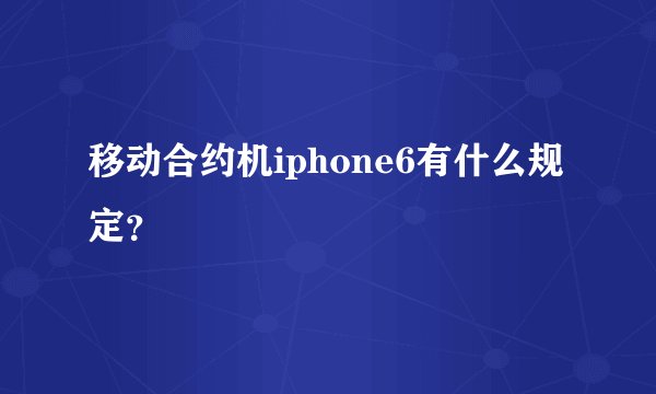 移动合约机iphone6有什么规定？