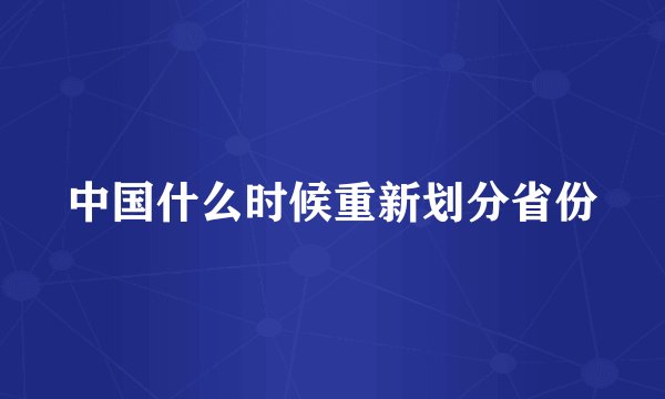 中国什么时候重新划分省份