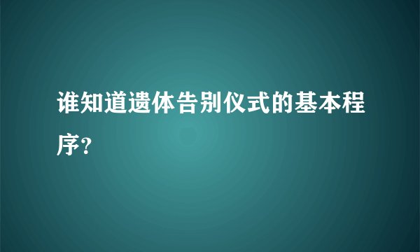 谁知道遗体告别仪式的基本程序？
