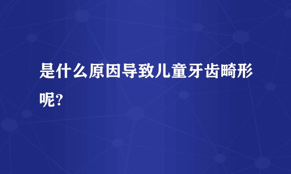 是什么原因导致儿童牙齿畸形呢?